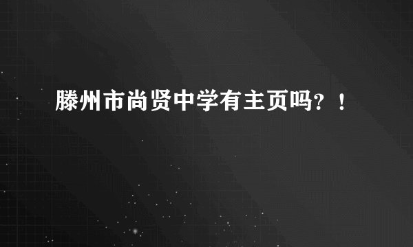 滕州市尚贤中学有主页吗？！