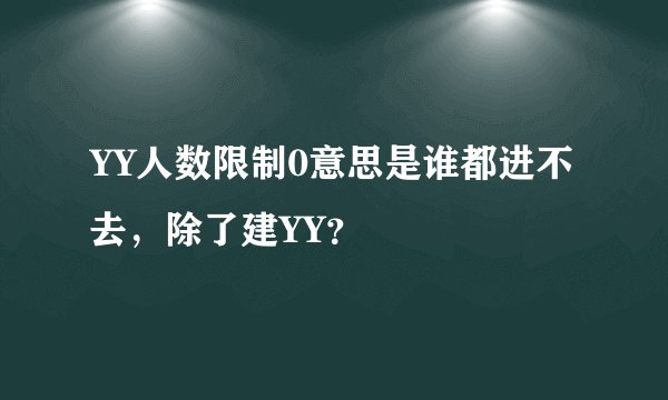 YY人数限制0意思是谁都进不去，除了建YY？