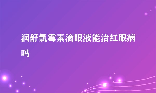 润舒氯霉素滴眼液能治红眼病吗