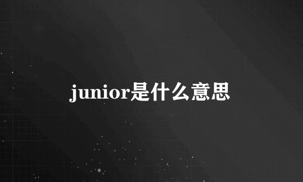 junior是什么意思