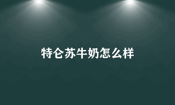 特仑苏牛奶怎么样