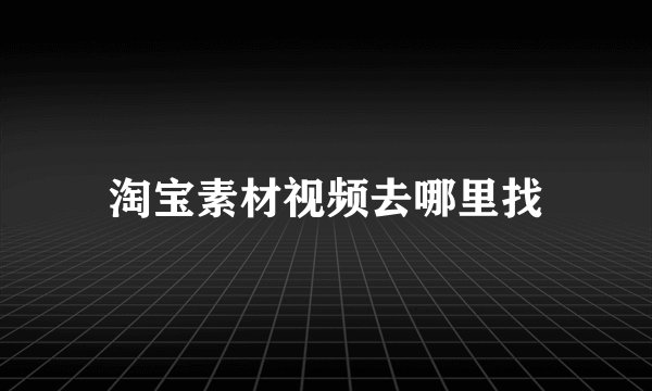 淘宝素材视频去哪里找