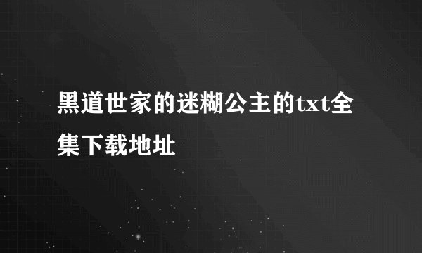 黑道世家的迷糊公主的txt全集下载地址