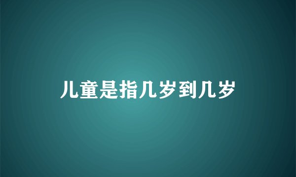 儿童是指几岁到几岁