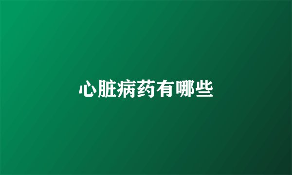 心脏病药有哪些