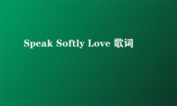 Speak Softly Love 歌词