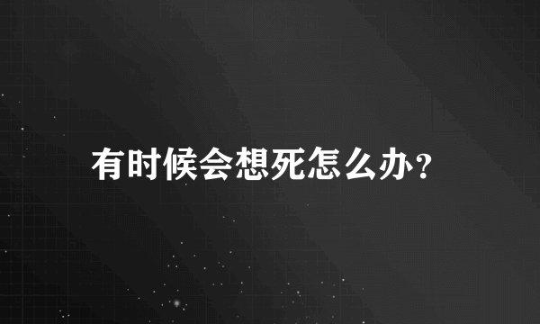 有时候会想死怎么办？