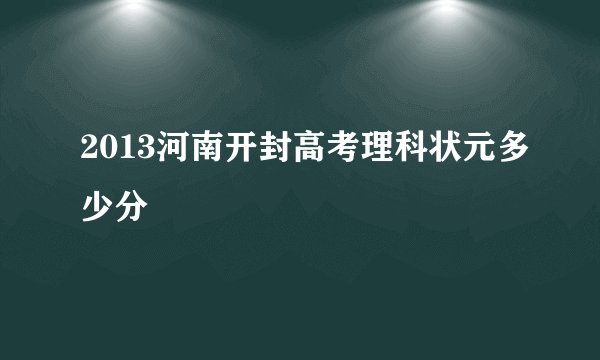 2013河南开封高考理科状元多少分