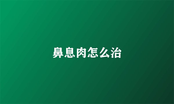 鼻息肉怎么治