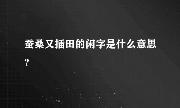 蚕桑又插田的闲字是什么意思？