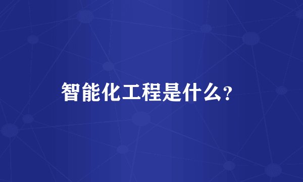 智能化工程是什么？