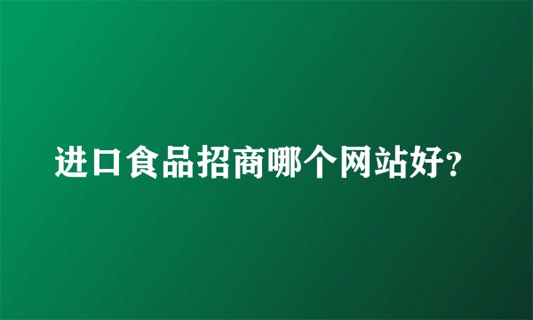 进口食品招商哪个网站好？