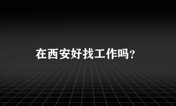 在西安好找工作吗？