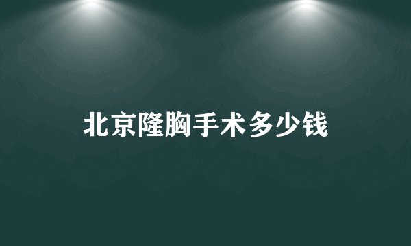 北京隆胸手术多少钱