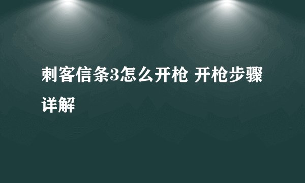 刺客信条3怎么开枪 开枪步骤详解