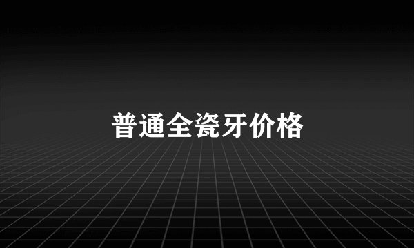 普通全瓷牙价格