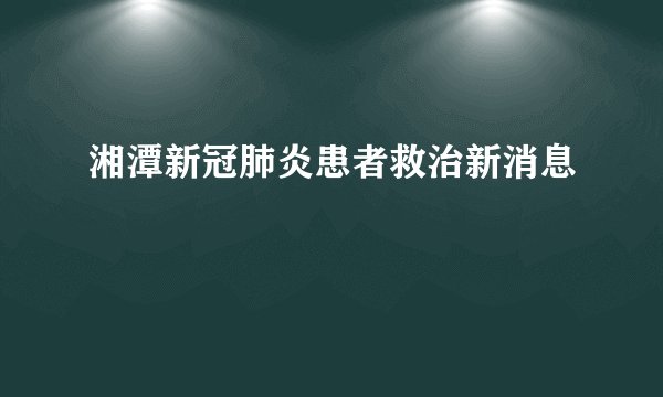 湘潭新冠肺炎患者救治新消息