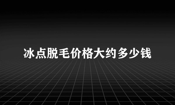 冰点脱毛价格大约多少钱