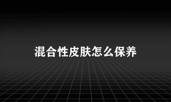 混合性皮肤怎么保养