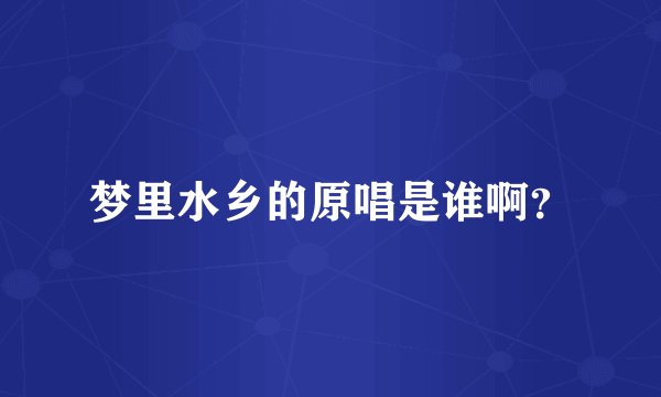 梦里水乡的原唱是谁啊？