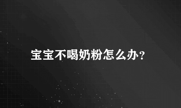 宝宝不喝奶粉怎么办？