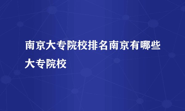 南京大专院校排名南京有哪些大专院校