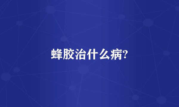 蜂胶治什么病?