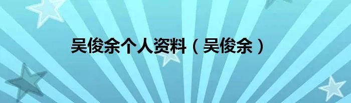 吴俊余个人资料（吴俊余）