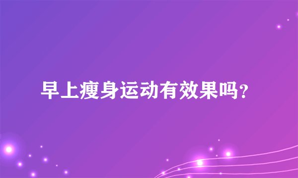 早上瘦身运动有效果吗？