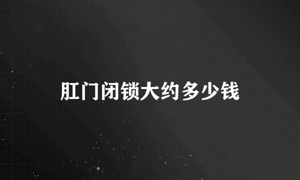 肛门闭锁大约多少钱