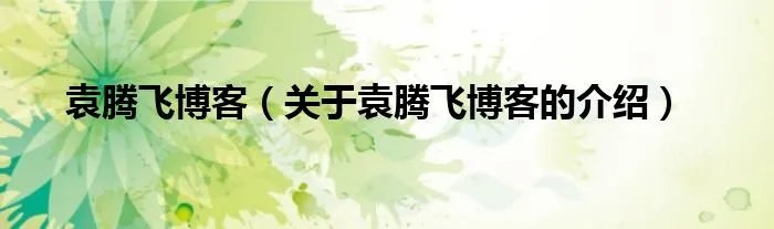 袁腾飞博客（关于袁腾飞博客的介绍）