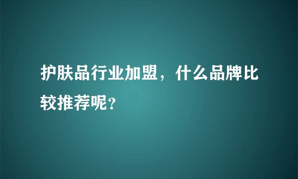 护肤品行业加盟，什么品牌比较推荐呢？