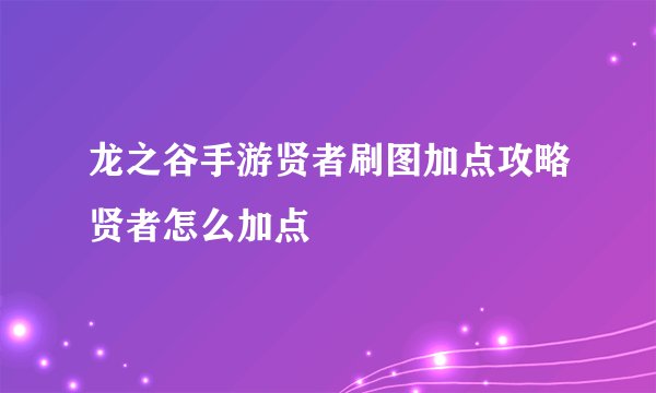 龙之谷手游贤者刷图加点攻略贤者怎么加点