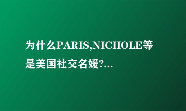 为什么PARIS,NICHOLE等是美国社交名媛?社交名媛不是贬义的吗?