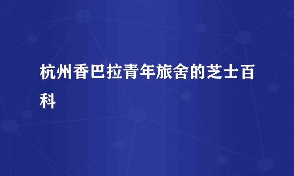 杭州香巴拉青年旅舍的芝士百科