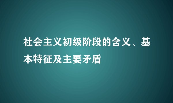 社会主义初级阶段的含义、基本特征及主要矛盾