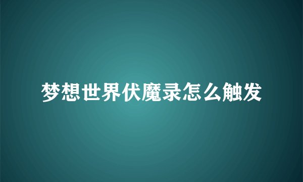 梦想世界伏魔录怎么触发