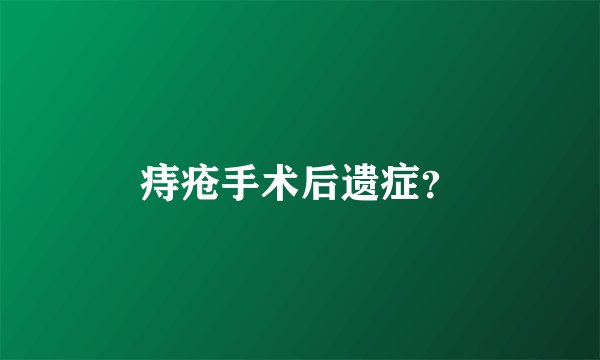 痔疮手术后遗症？