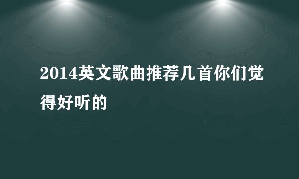 2014英文歌曲推荐几首你们觉得好听的