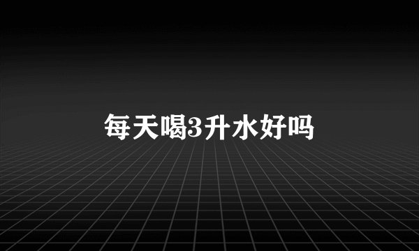 每天喝3升水好吗