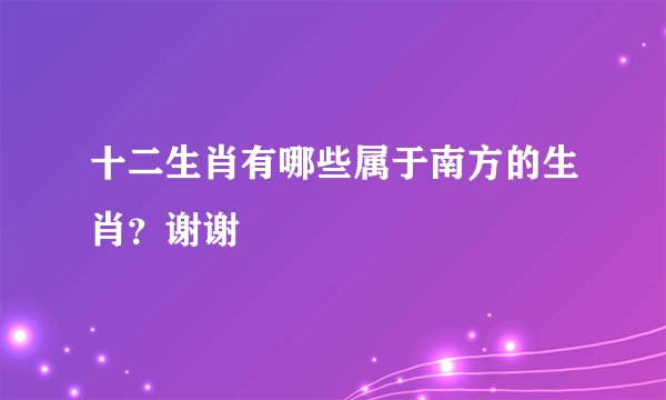 十二生肖有哪些属于南方的生肖？谢谢