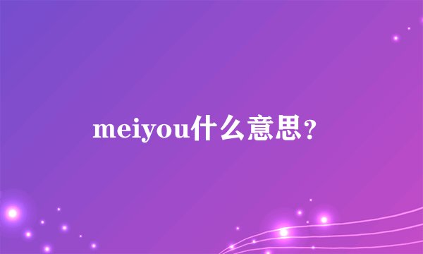 meiyou什么意思？