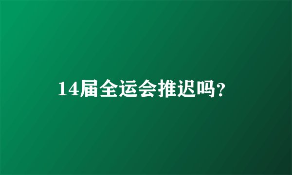 14届全运会推迟吗?