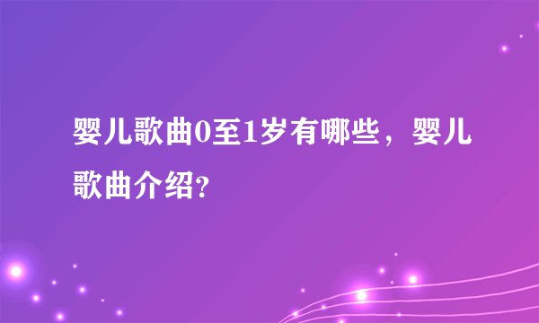 婴儿歌曲0至1岁有哪些，婴儿歌曲介绍？