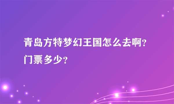 青岛方特梦幻王国怎么去啊？门票多少？