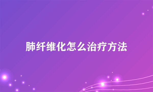 肺纤维化怎么治疗方法