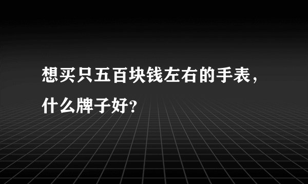 想买只五百块钱左右的手表，什么牌子好？
