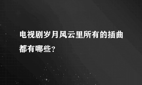 电视剧岁月风云里所有的插曲都有哪些？