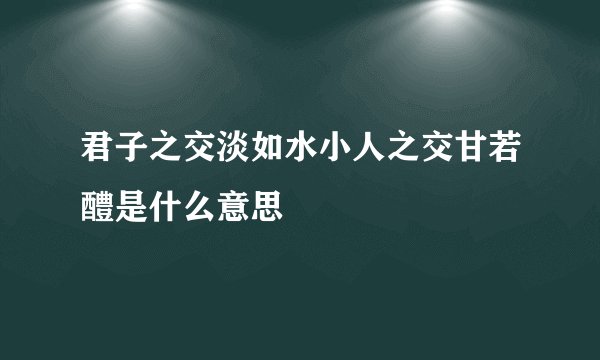 君子之交淡如水小人之交甘若醴是什么意思