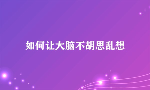 如何让大脑不胡思乱想